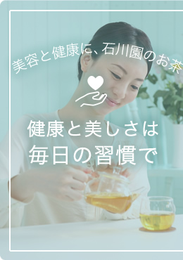 美容と健康に、石川園のお茶【健康と美しさは毎日の習慣で】